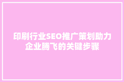 印刷行业SEO推广策划助力企业腾飞的关键步骤