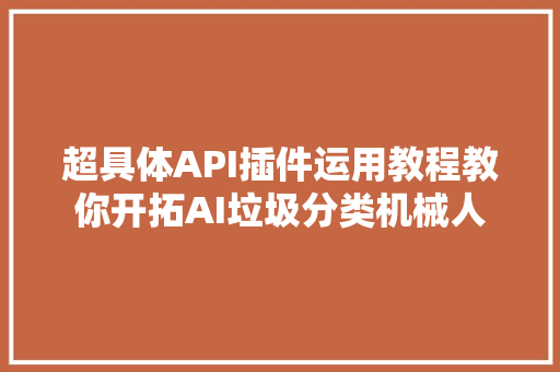 超具体API插件运用教程教你开拓AI垃圾分类机械人