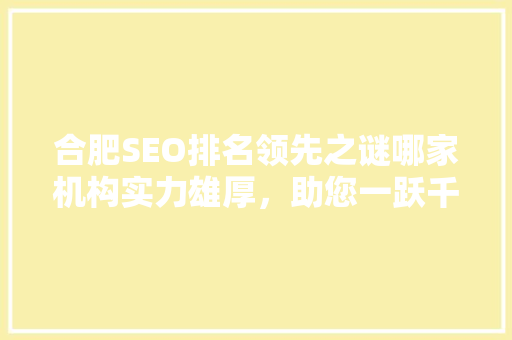 合肥SEO排名领先之谜哪家机构实力雄厚，助您一跃千里
