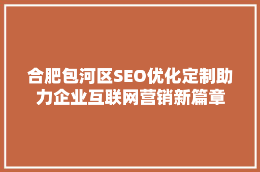 合肥包河区SEO优化定制助力企业互联网营销新篇章
