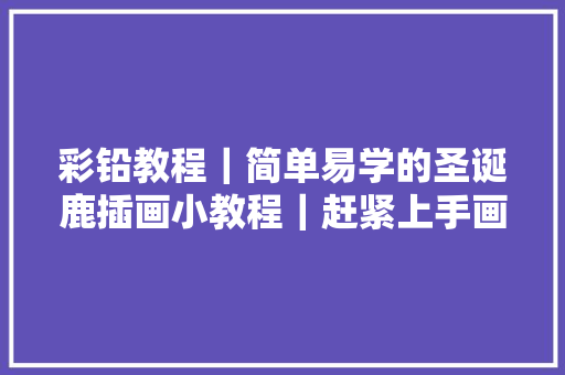 彩铅教程｜简单易学的圣诞鹿插画小教程｜赶紧上手画起来吧