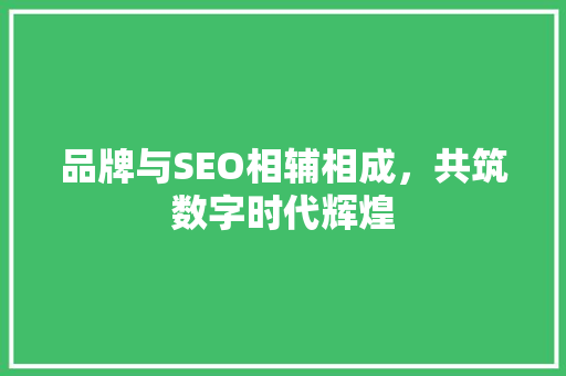 品牌与SEO相辅相成，共筑数字时代辉煌