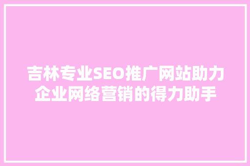 吉林专业SEO推广网站助力企业网络营销的得力助手