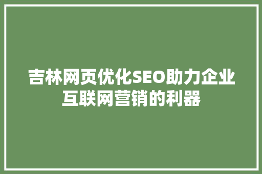 吉林网页优化SEO助力企业互联网营销的利器