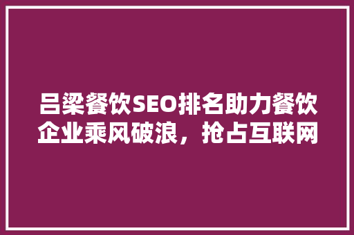 吕梁餐饮SEO排名助力餐饮企业乘风破浪，抢占互联网市场先机