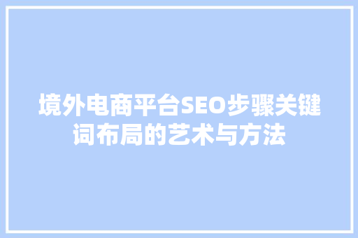 境外电商平台SEO步骤关键词布局的艺术与方法