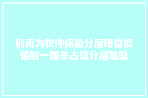 别再为软件保留分层暗自烦恼啦一路来占领分层难题