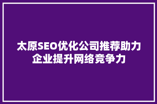 太原SEO优化公司推荐助力企业提升网络竞争力
