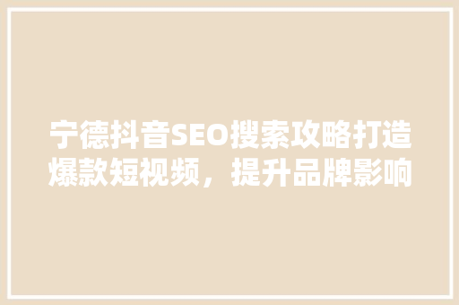 宁德抖音SEO搜索攻略打造爆款短视频，提升品牌影响力