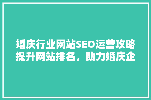 婚庆行业网站SEO运营攻略提升网站排名，助力婚庆企业腾飞