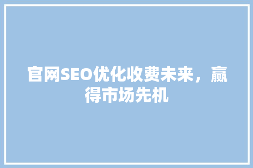 官网SEO优化收费未来，赢得市场先机