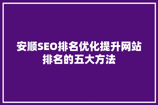 安顺SEO排名优化提升网站排名的五大方法