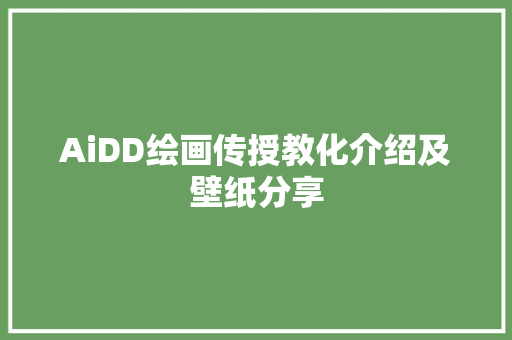 AiDD绘画传授教化介绍及壁纸分享