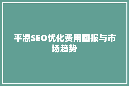 平凉SEO优化费用回报与市场趋势