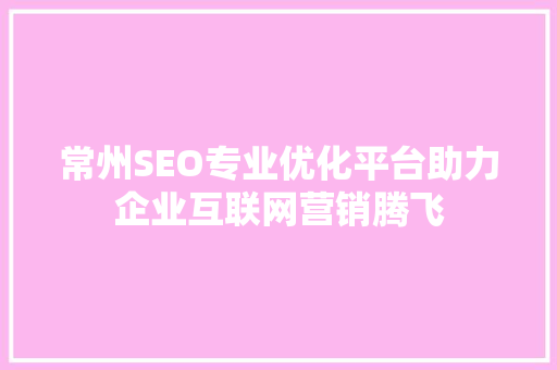 常州SEO专业优化平台助力企业互联网营销腾飞