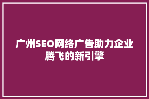 广州SEO网络广告助力企业腾飞的新引擎
