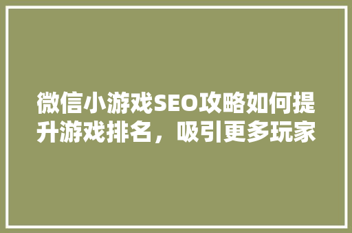 微信小游戏SEO攻略如何提升游戏排名，吸引更多玩家