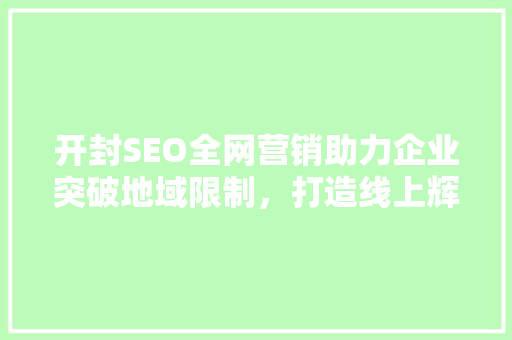 开封SEO全网营销助力企业突破地域限制，打造线上辉煌