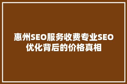 惠州SEO服务收费专业SEO优化背后的价格真相