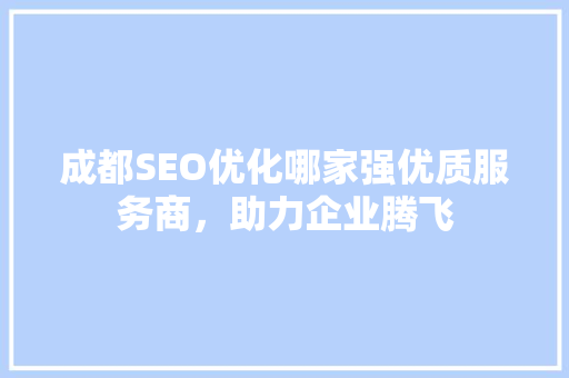 成都SEO优化哪家强优质服务商，助力企业腾飞