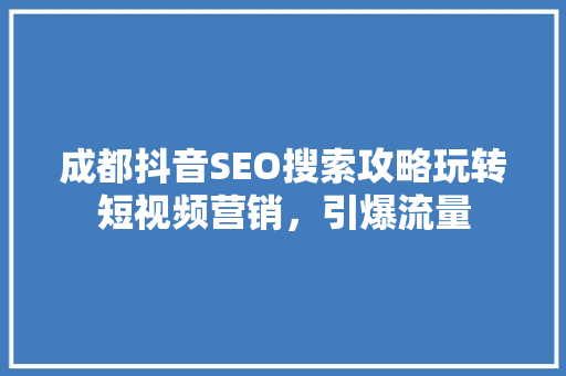 成都抖音SEO搜索攻略玩转短视频营销，引爆流量