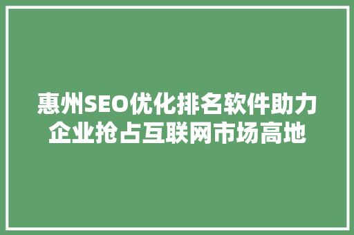 惠州SEO优化排名软件助力企业抢占互联网市场高地