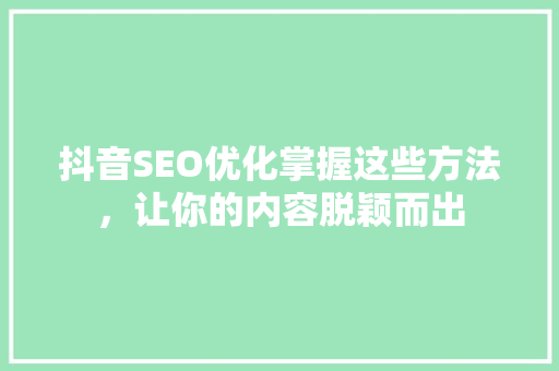 抖音SEO优化掌握这些方法，让你的内容脱颖而出