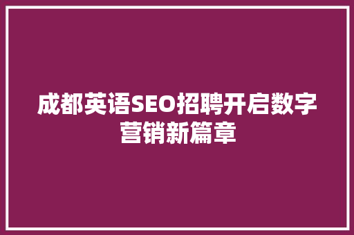 成都英语SEO招聘开启数字营销新篇章
