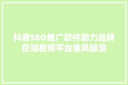 抖音SEO推广软件助力品牌在短视频平台乘风破浪