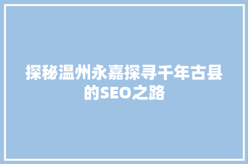 探秘温州永嘉探寻千年古县的SEO之路