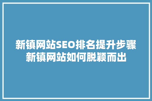 新镇网站SEO排名提升步骤新镇网站如何脱颖而出