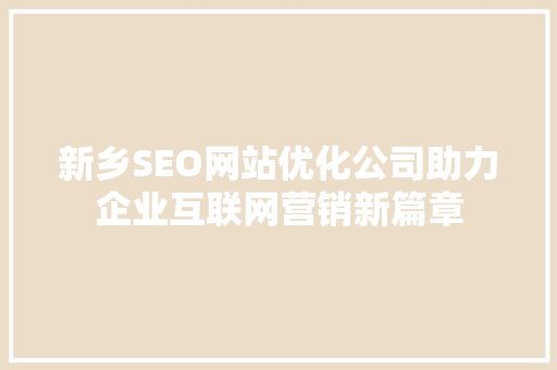 新乡SEO网站优化公司助力企业互联网营销新篇章