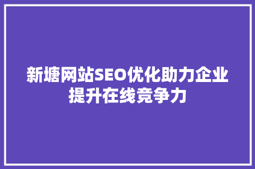 新塘网站SEO优化助力企业提升在线竞争力