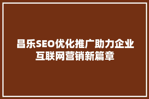 昌乐SEO优化推广助力企业互联网营销新篇章