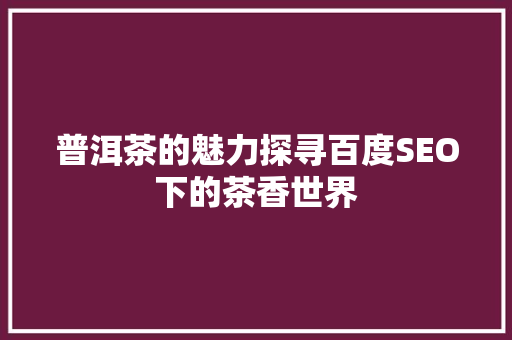 普洱茶的魅力探寻百度SEO下的茶香世界