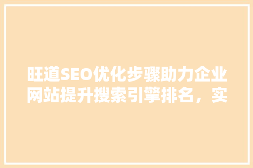 旺道SEO优化步骤助力企业网站提升搜索引擎排名，实现品牌价值最大化