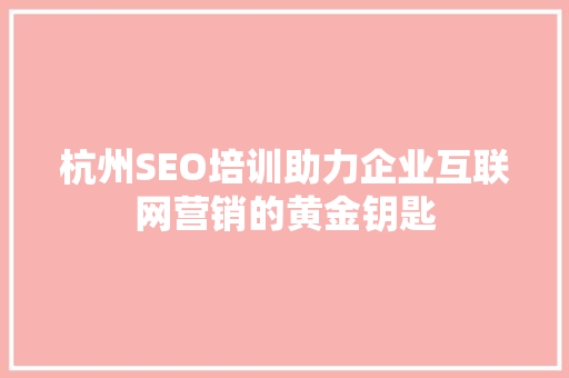 杭州SEO培训助力企业互联网营销的黄金钥匙