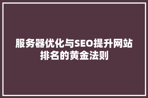 服务器优化与SEO提升网站排名的黄金法则