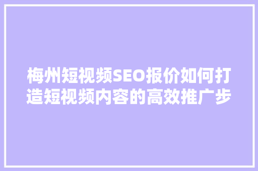 梅州短视频SEO报价如何打造短视频内容的高效推广步骤