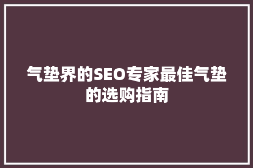 气垫界的SEO专家最佳气垫的选购指南