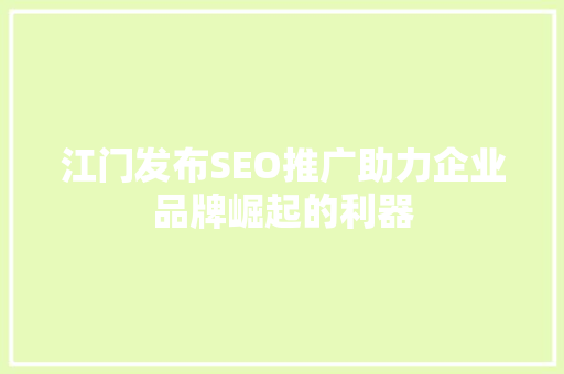 江门发布SEO推广助力企业品牌崛起的利器