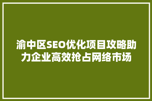 渝中区SEO优化项目攻略助力企业高效抢占网络市场