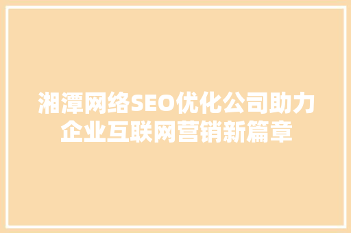 湘潭网络SEO优化公司助力企业互联网营销新篇章