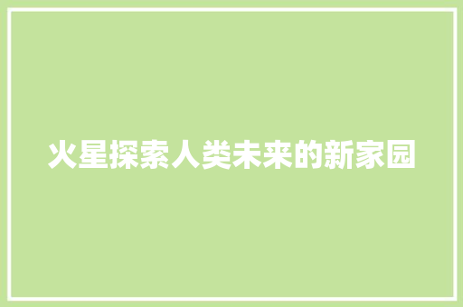 火星探索人类未来的新家园