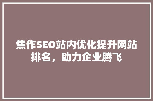 焦作SEO站内优化提升网站排名，助力企业腾飞