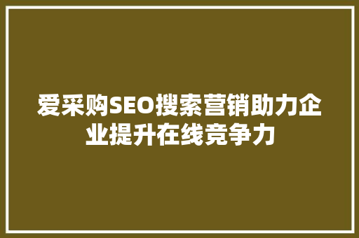 爱采购SEO搜索营销助力企业提升在线竞争力