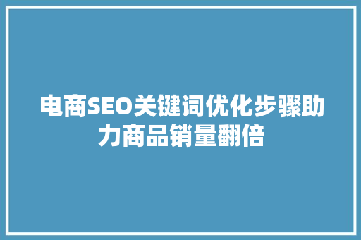 电商SEO关键词优化步骤助力商品销量翻倍