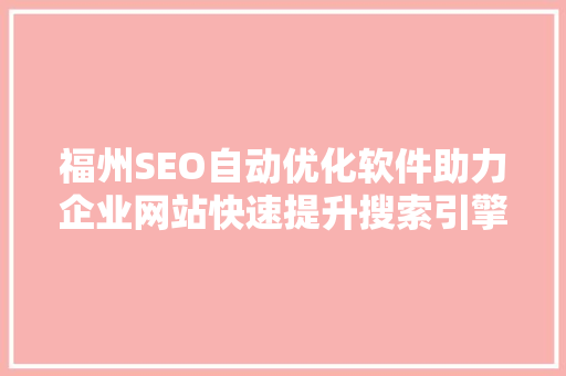 福州SEO自动优化软件助力企业网站快速提升搜索引擎排名