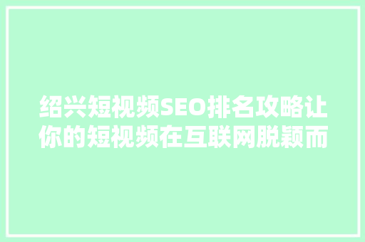 绍兴短视频SEO排名攻略让你的短视频在互联网脱颖而出