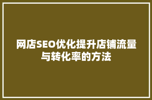 网店SEO优化提升店铺流量与转化率的方法